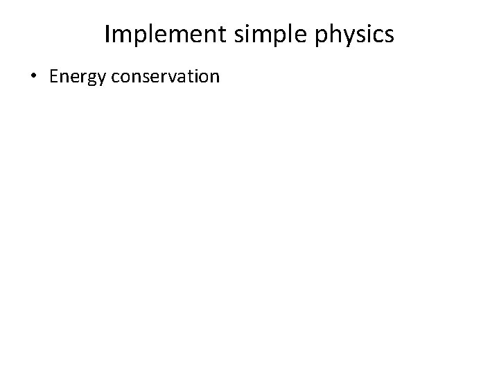 Implement simple physics • Energy conservation 