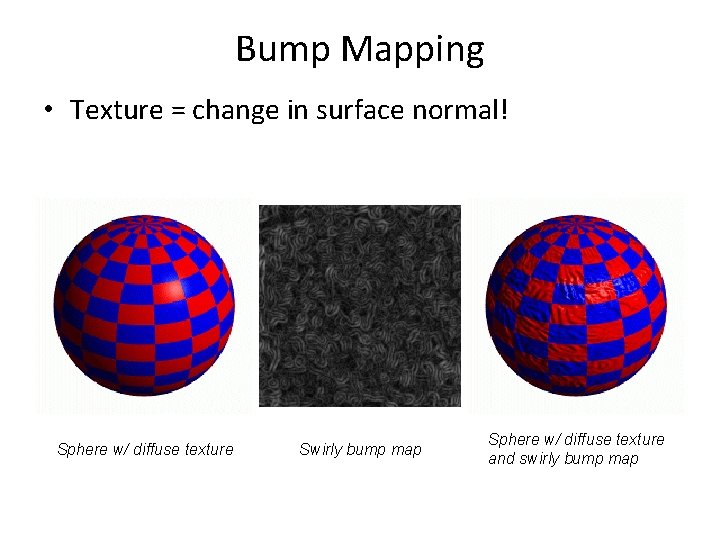 Bump Mapping • Texture = change in surface normal! Sphere w/ diffuse texture Swirly