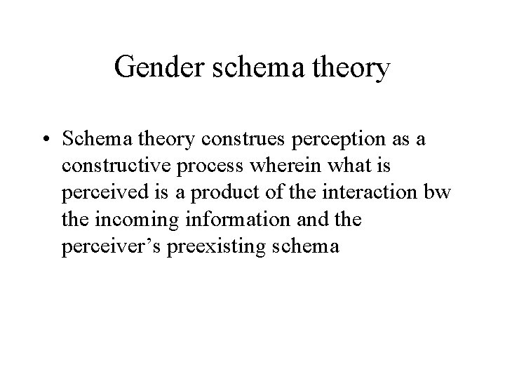 Gender schema theory • Schema theory construes perception as a constructive process wherein what