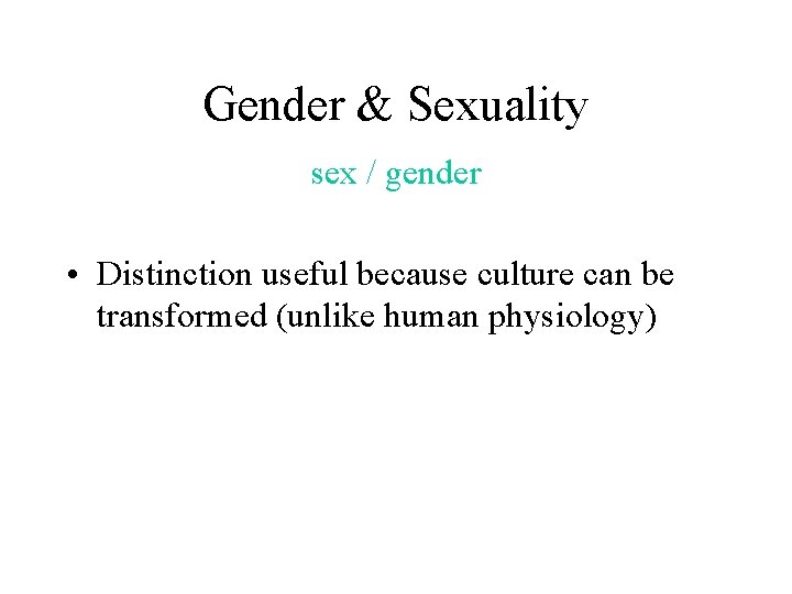 Gender & Sexuality sex / gender • Distinction useful because culture can be transformed