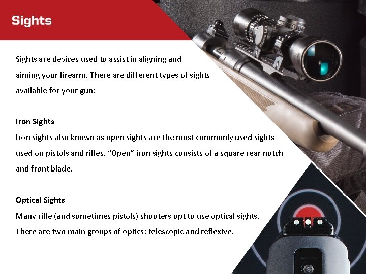 Sights are devices used to assist in aligning and aiming your firearm. There are