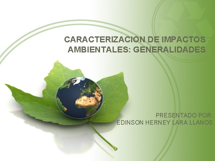 CARACTERIZACION DE IMPACTOS AMBIENTALES: GENERALIDADES PRESENTADO POR: EDINSON HERNEY LARA LLANOS 