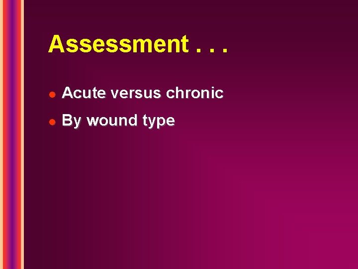 Assessment. . . l Acute versus chronic l By wound type 