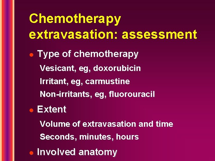 Chemotherapy extravasation: assessment l Type of chemotherapy Vesicant, eg, doxorubicin Irritant, eg, carmustine Non-irritants,