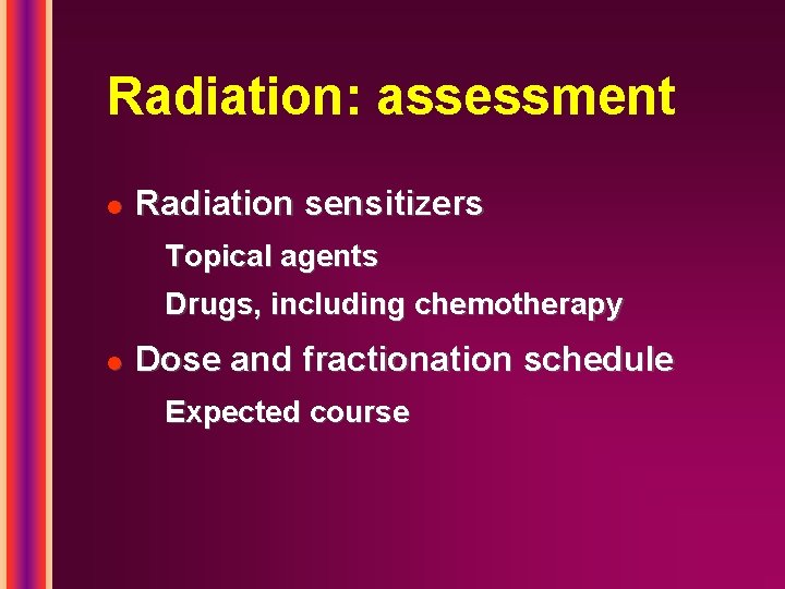 Radiation: assessment l Radiation sensitizers Topical agents Drugs, including chemotherapy l Dose and fractionation