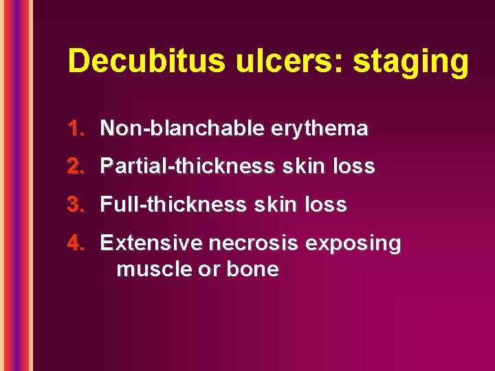 Decubitus ulcers: staging 1. Non-blanchable erythema 2. Partial-thickness skin loss 3. Full-thickness skin loss