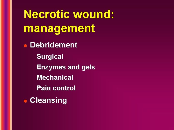 Necrotic wound: management l Debridement Surgical Enzymes and gels Mechanical Pain control l Cleansing