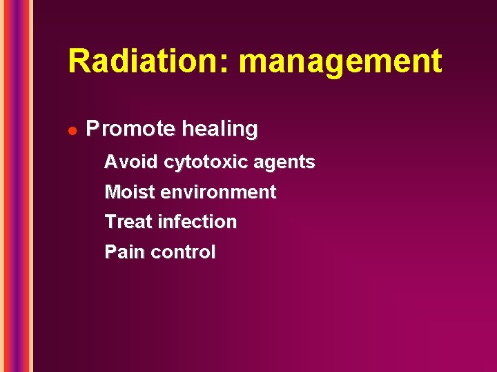 Radiation: management l Promote healing Avoid cytotoxic agents Moist environment Treat infection Pain control