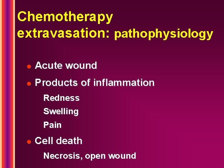 Chemotherapy extravasation: pathophysiology l Acute wound l Products of inflammation Redness Swelling Pain l