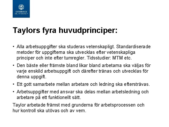 Taylors fyra huvudprinciper: • Alla arbetsuppgifter ska studeras vetenskapligt. Standardiserade metoder för uppgifterna ska Taylors fyra huvudprinciper: • Alla arbetsuppgifter ska studeras vetenskapligt. Standardiserade metoder för uppgifterna ska