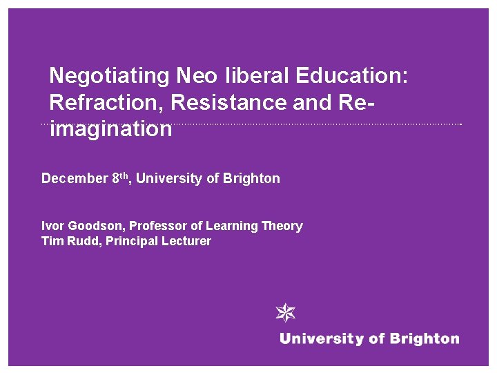 Negotiating Neo liberal Education: Refraction, Resistance and Reimagination December 8 th, University of Brighton