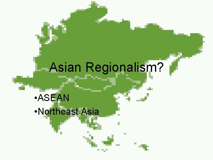 Asian Regionalism? • ASEAN • Northeast Asia 