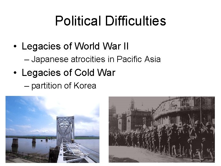 Political Difficulties • Legacies of World War II – Japanese atrocities in Pacific Asia