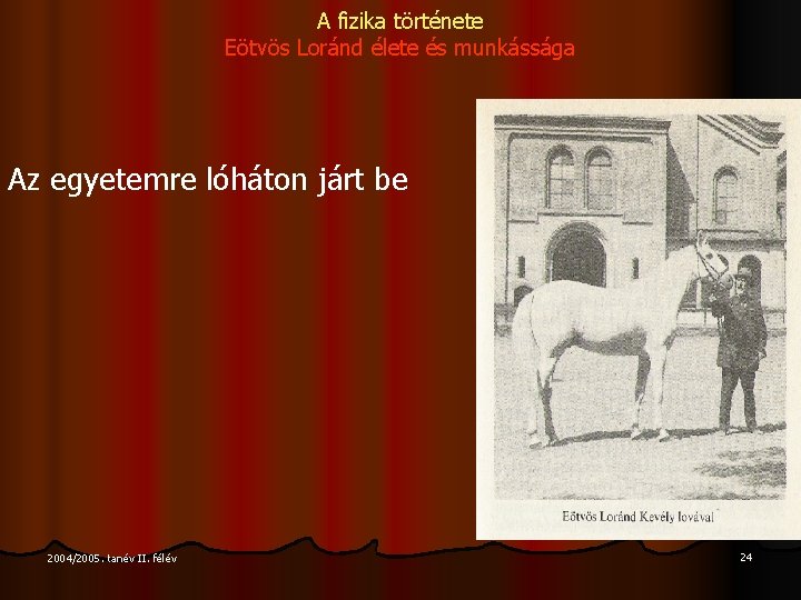 A fizika története Eötvös Loránd élete és munkássága Az egyetemre lóháton járt be 2004/2005.