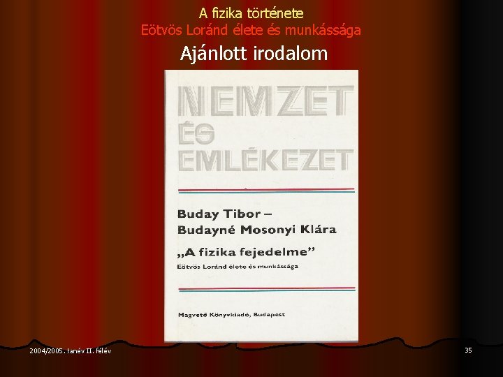 A fizika története Eötvös Loránd élete és munkássága Ajánlott irodalom 2004/2005. tanév II. félév