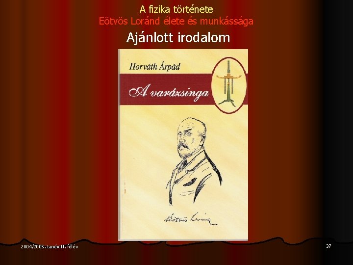 A fizika története Eötvös Loránd élete és munkássága Ajánlott irodalom 2004/2005. tanév II. félév