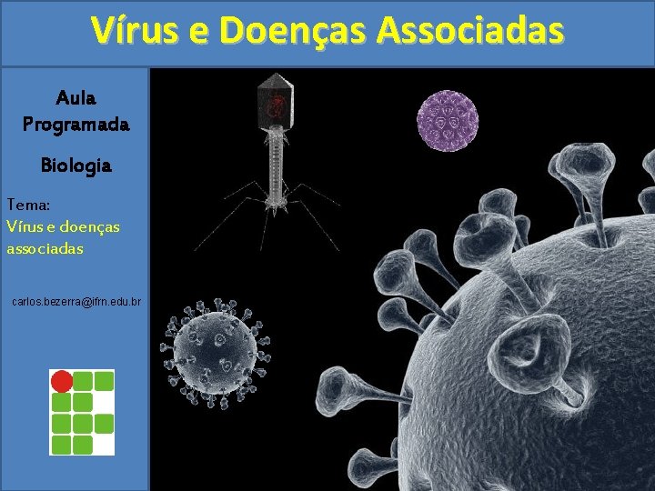 Vírus e Doenças Associadas Aula Programada Biologia Tema: Vírus e doenças associadas carlos. bezerra@ifrn.