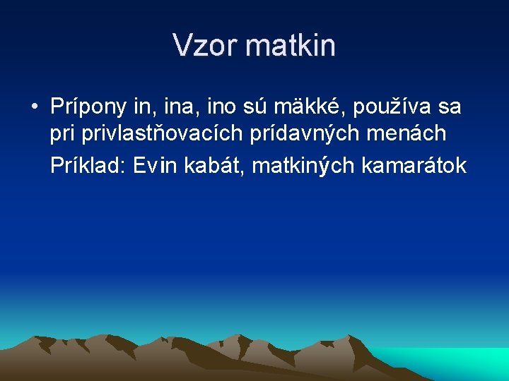 Vzor matkin • Prípony in, ina, ino sú mäkké, používa sa privlastňovacích prídavných menách