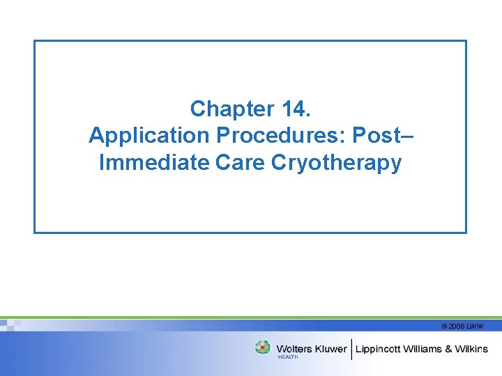 Chapter 14. Application Procedures: Post– Immediate Care Cryotherapy © 2008 LWW 