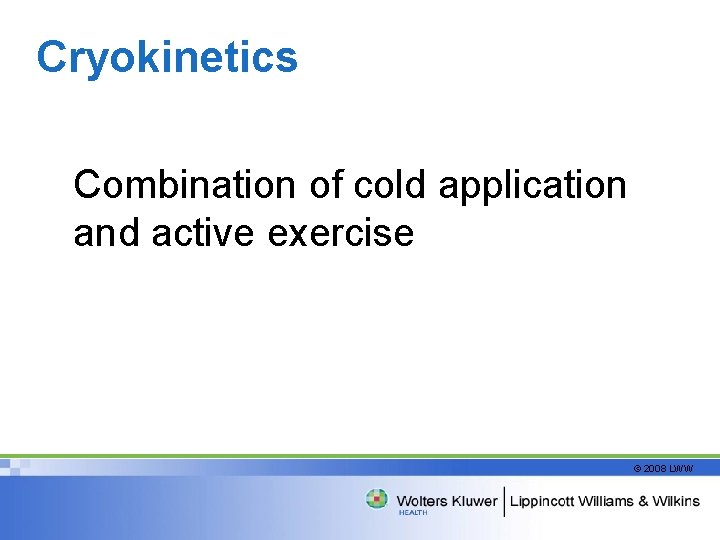 Cryokinetics Combination of cold application and active exercise © 2008 LWW 