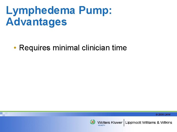 Lymphedema Pump: Advantages • Requires minimal clinician time © 2008 LWW 