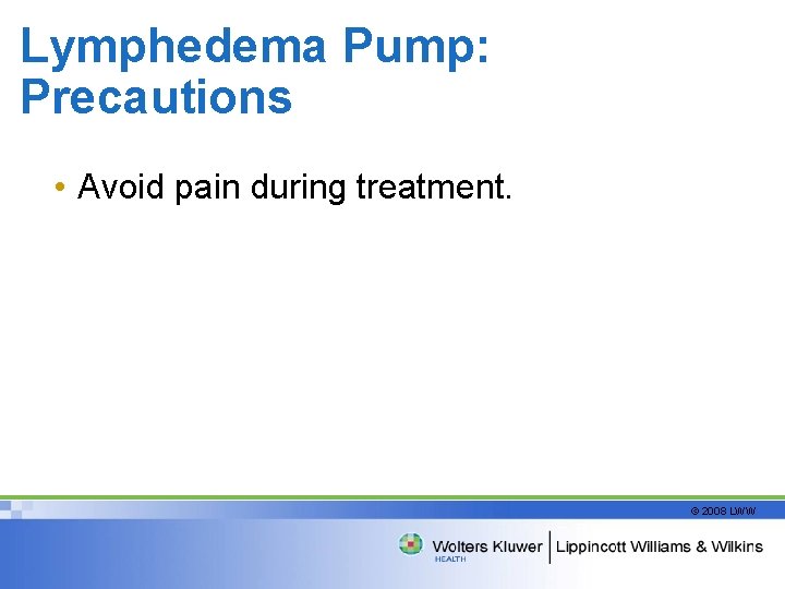 Lymphedema Pump: Precautions • Avoid pain during treatment. © 2008 LWW 