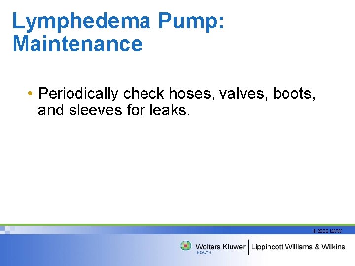 Lymphedema Pump: Maintenance • Periodically check hoses, valves, boots, and sleeves for leaks. ©