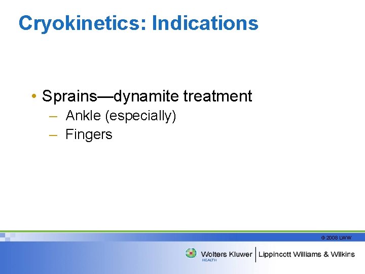 Cryokinetics: Indications • Sprains—dynamite treatment – Ankle (especially) – Fingers © 2008 LWW 