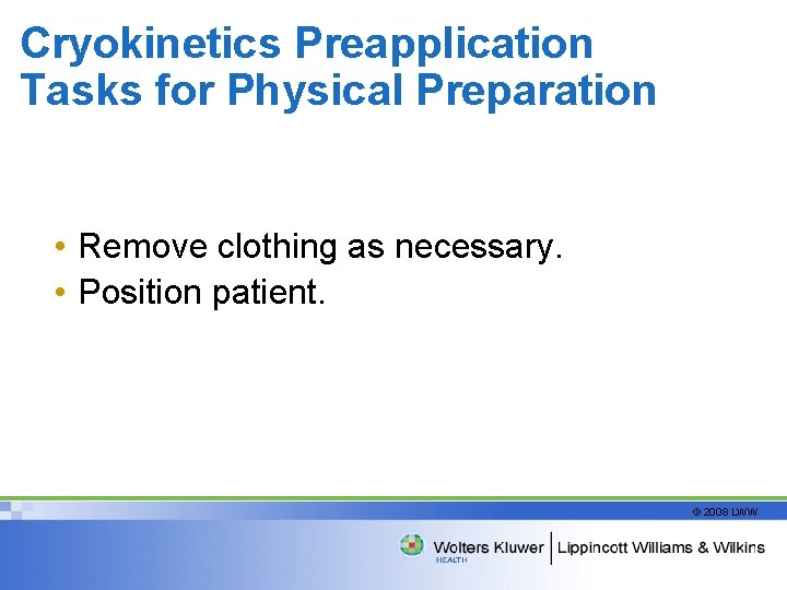 Cryokinetics Preapplication Tasks for Physical Preparation • Remove clothing as necessary. • Position patient.