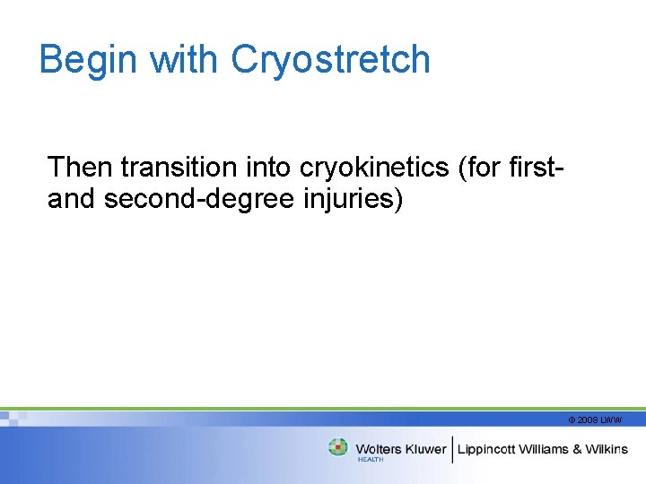 Begin with Cryostretch Then transition into cryokinetics (for firstand second-degree injuries) © 2008 LWW