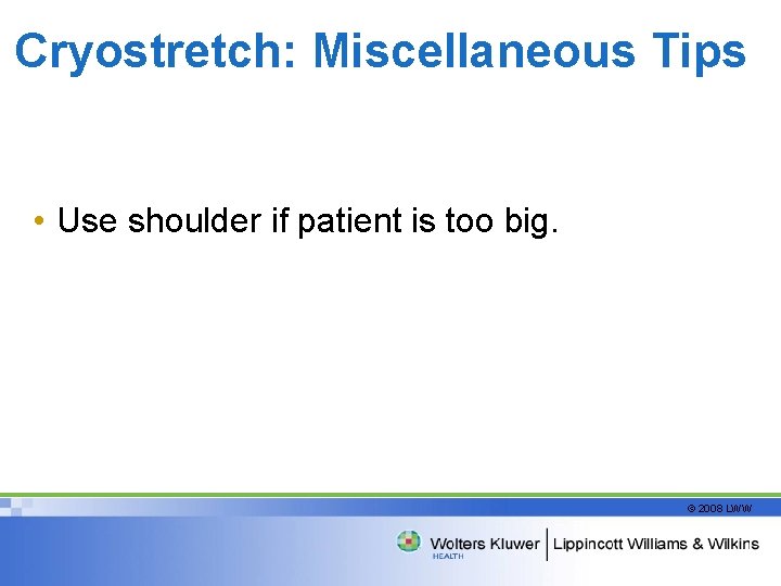 Cryostretch: Miscellaneous Tips • Use shoulder if patient is too big. © 2008 LWW