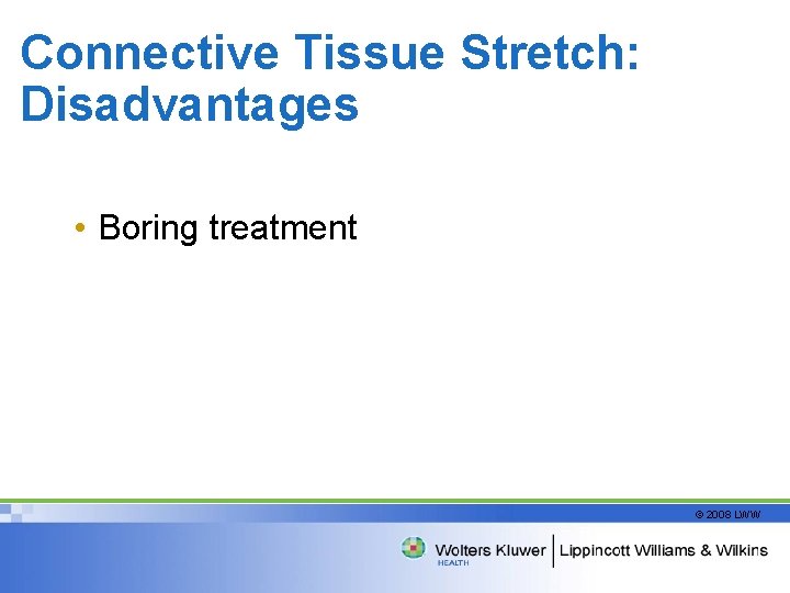 Connective Tissue Stretch: Disadvantages • Boring treatment © 2008 LWW 