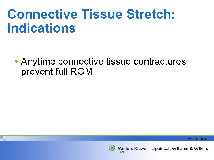 Connective Tissue Stretch: Indications • Anytime connective tissue contractures prevent full ROM © 2008