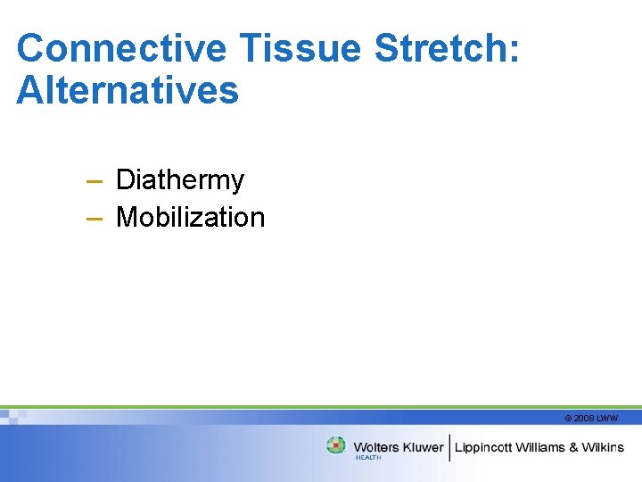 Connective Tissue Stretch: Alternatives – Diathermy – Mobilization © 2008 LWW 