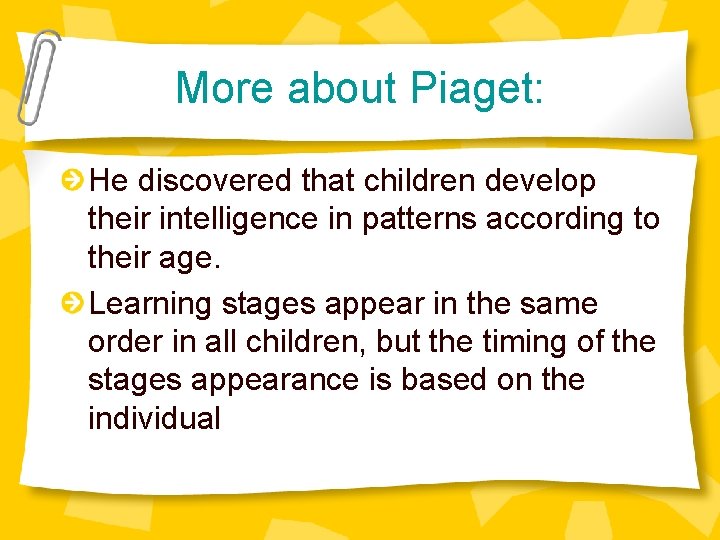 More about Piaget: He discovered that children develop their intelligence in patterns according to