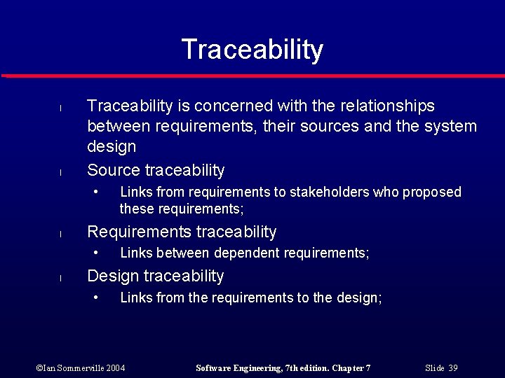 Traceability l l Traceability is concerned with the relationships between requirements, their sources and