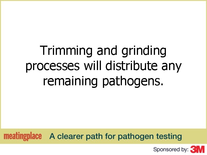 Trimming and grinding processes will distribute any remaining pathogens. 