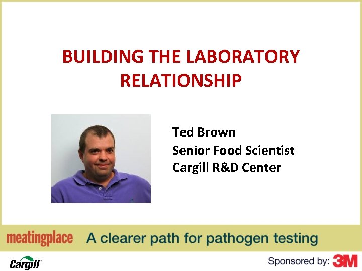 BUILDING THE LABORATORY RELATIONSHIP Ted Brown Senior Food Scientist Cargill R&D Center 