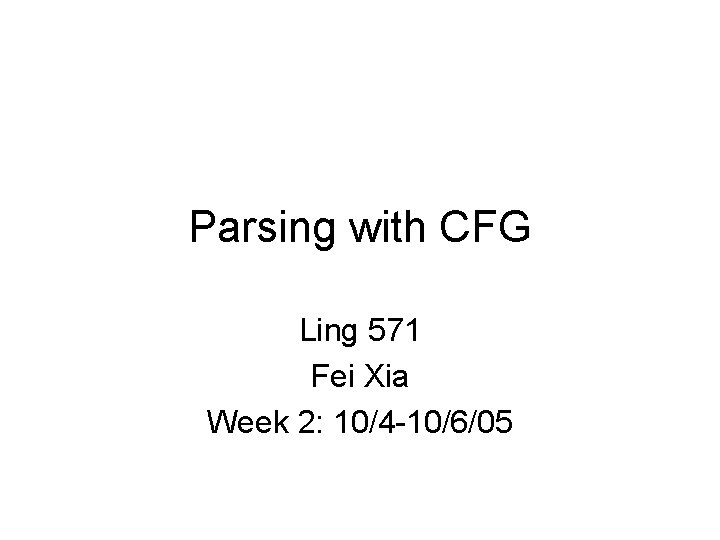 Parsing with CFG Ling 571 Fei Xia Week 2: 10/4 -10/6/05 