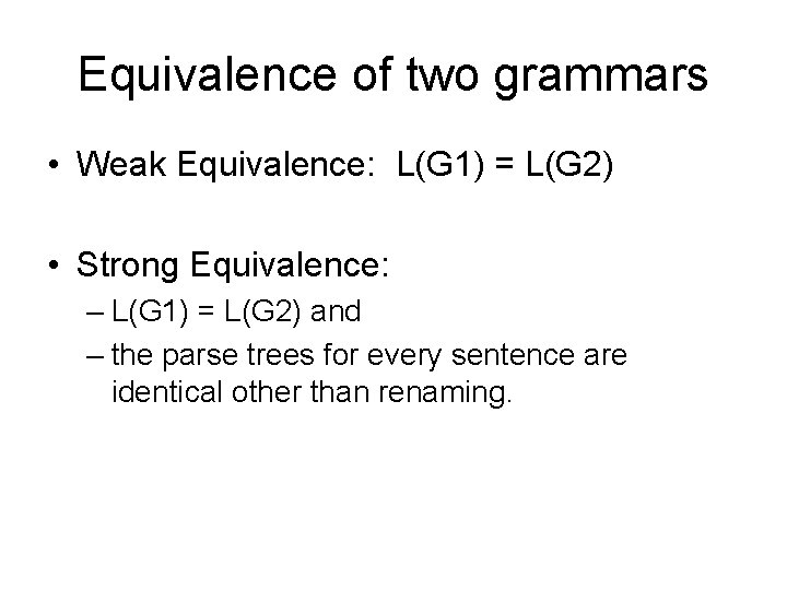 Equivalence of two grammars • Weak Equivalence: L(G 1) = L(G 2) • Strong