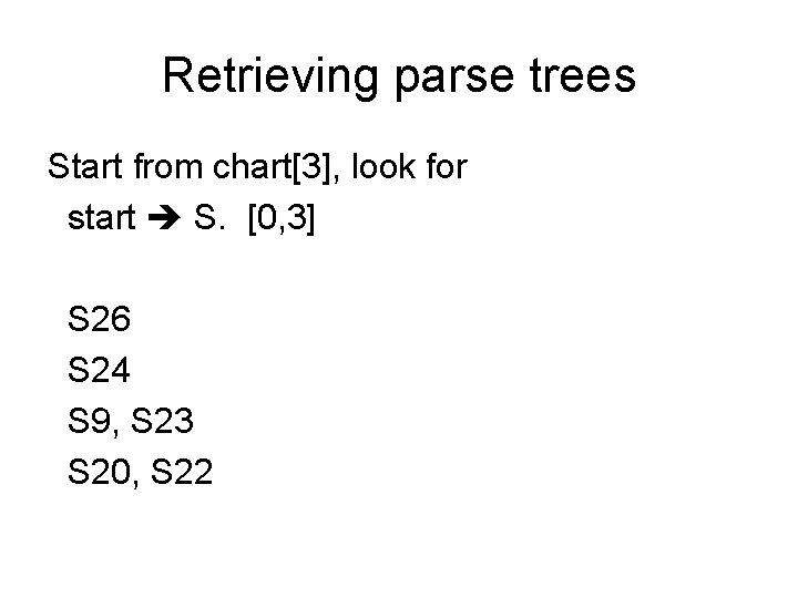 Retrieving parse trees Start from chart[3], look for start S. [0, 3] S 26