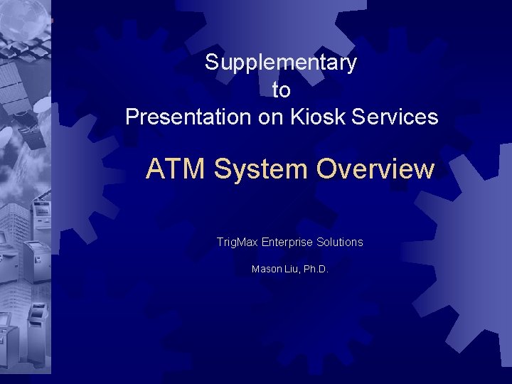 Supplementary to Presentation on Kiosk Services ATM System Overview Trig. Max Enterprise Solutions Mason Supplementary to Presentation on Kiosk Services ATM System Overview Trig. Max Enterprise Solutions Mason