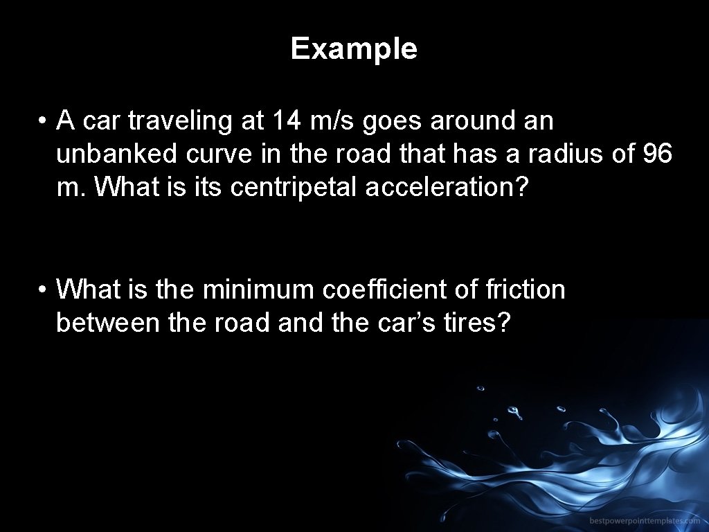 Example • A car traveling at 14 m/s goes around an unbanked curve in