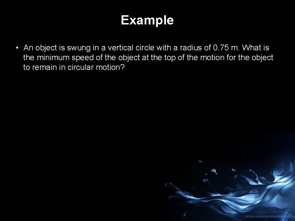 Example • An object is swung in a vertical circle with a radius of