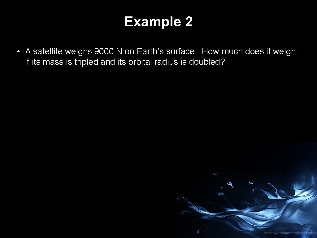 Example 2 • A satellite weighs 9000 N on Earth’s surface. How much does