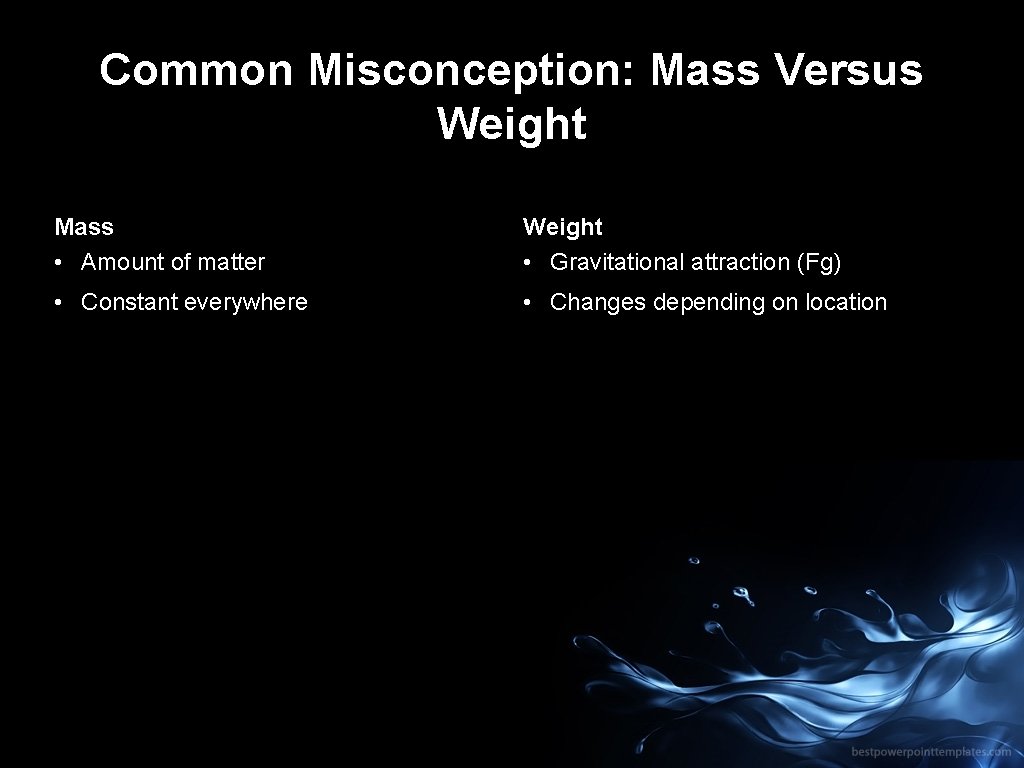 Common Misconception: Mass Versus Weight Mass • Amount of matter Weight • Gravitational attraction