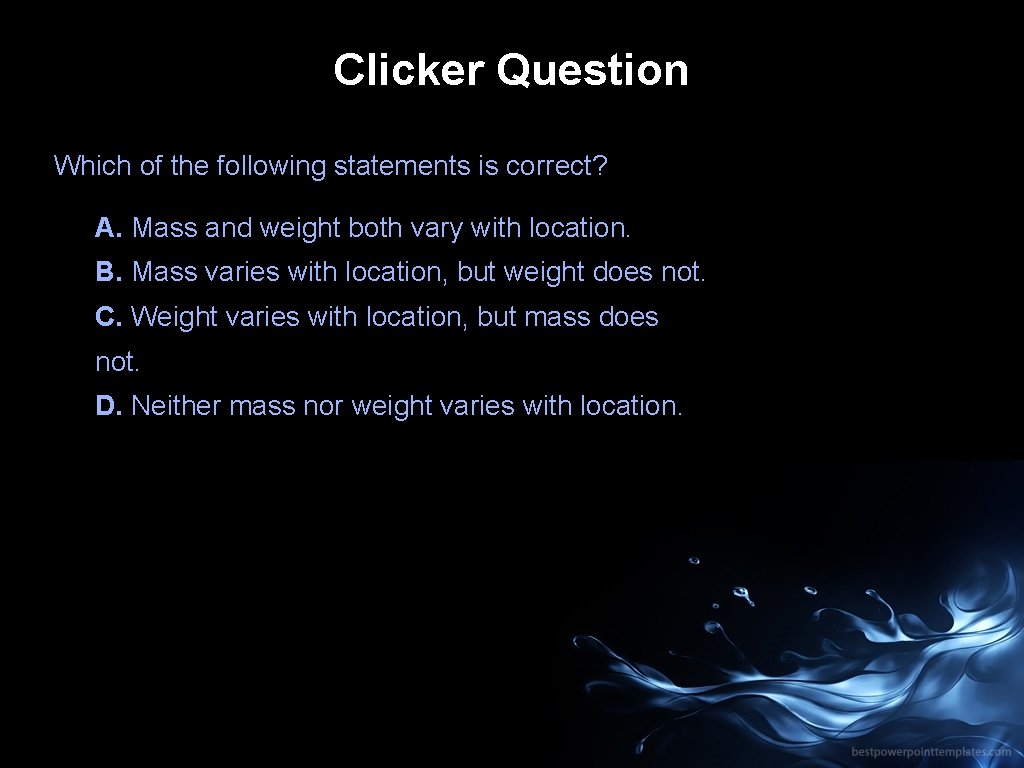 Clicker Question Which of the following statements is correct? A. Mass and weight both