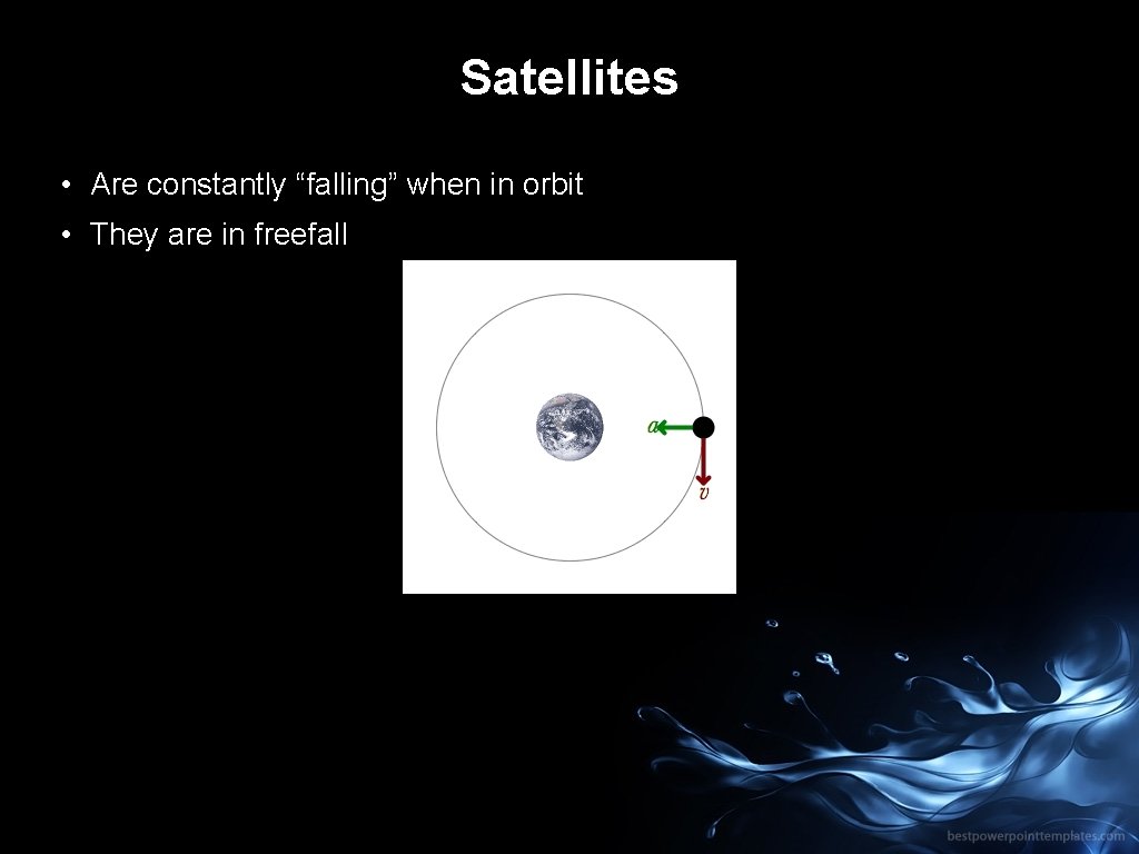 Satellites • Are constantly “falling” when in orbit • They are in freefall 