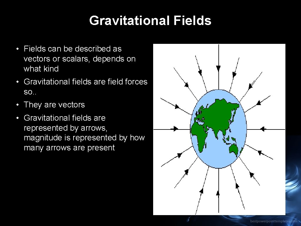 Gravitational Fields • Fields can be described as vectors or scalars, depends on what