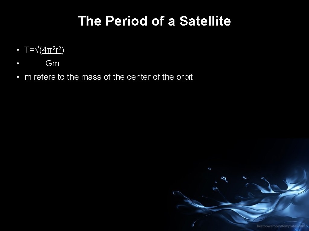 The Period of a Satellite • T=√(4π2 r 3) • Gm • m refers